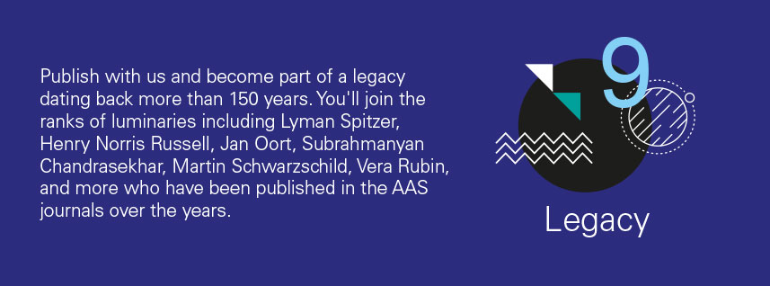 reason 9 - Publish with us and become part of a legacy dating back more than 150 years. You'll join the ranks of luminaries including Lyman Spitzer, Henry Norris Russell, Jan Oort, Subrahmanyan Chandrasekhar, Martin Schwarzschild, Vera Rubin, and more who have been published in the AAS journals over the years.